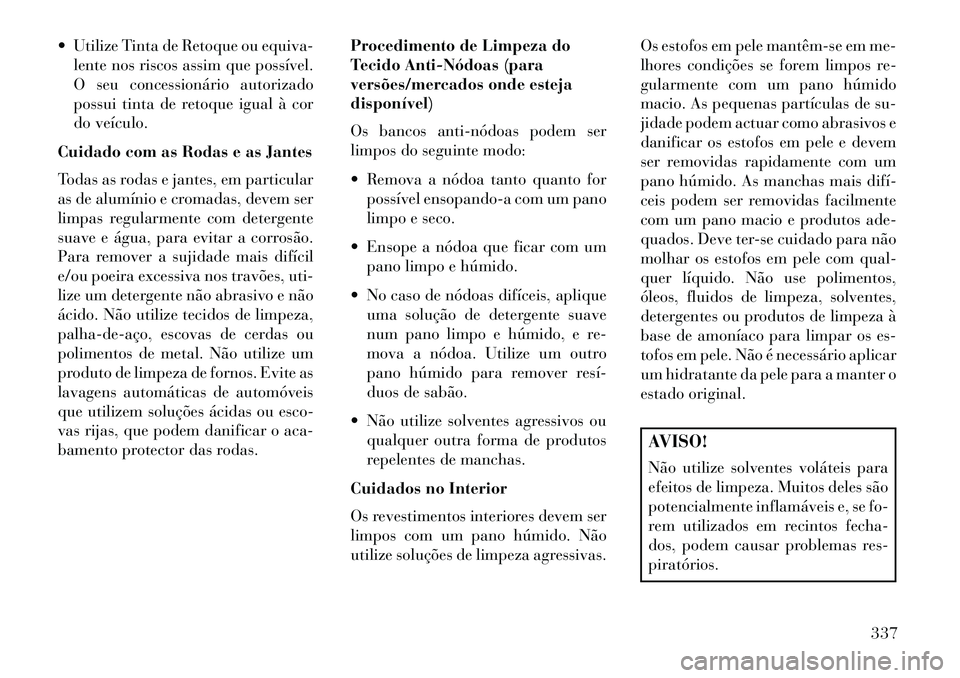 Lancia Thema 2013 Manual de Uso e Manutenção (in Portuguese) Utilize Tinta de Retoque ou equiva-lente nos riscos assim que possível.
O seu concessionário autorizado
possui tinta de retoque igual à cor
do veículo.
Cuidado com as Rodas e as Jantes
Todas as Lancia Thema 2013 Manual de Uso e Manutenção (in Portuguese) Utilize Tinta de Retoque ou equiva-lente nos riscos assim que possível.
O seu concessionário autorizado
possui tinta de retoque igual à cor
do veículo.
Cuidado com as Rodas e as Jantes
Todas as