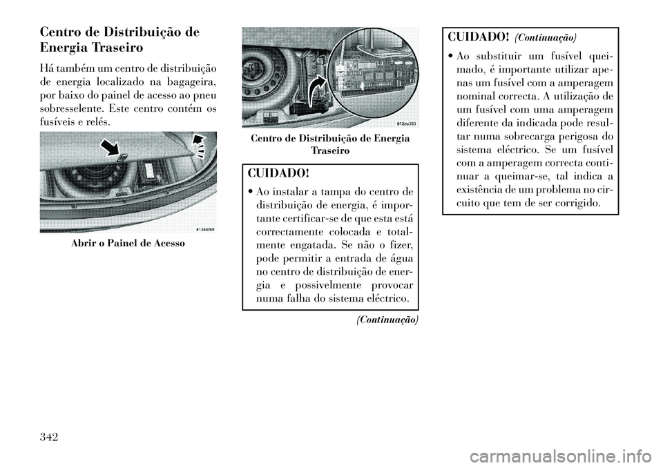 Lancia Thema 2013 Manual de Uso e Manutenção (in Portuguese) Centro de Distribuição de
Energia Traseiro
Há também um centro de distribuição
de energia localizado na bagageira,
por baixo do painel de acesso ao pneu
sobresselente. Este centro contém os
fus Lancia Thema 2013 Manual de Uso e Manutenção (in Portuguese) Centro de Distribuição de
Energia Traseiro
Há também um centro de distribuição
de energia localizado na bagageira,
por baixo do painel de acesso ao pneu
sobresselente. Este centro contém os
fus