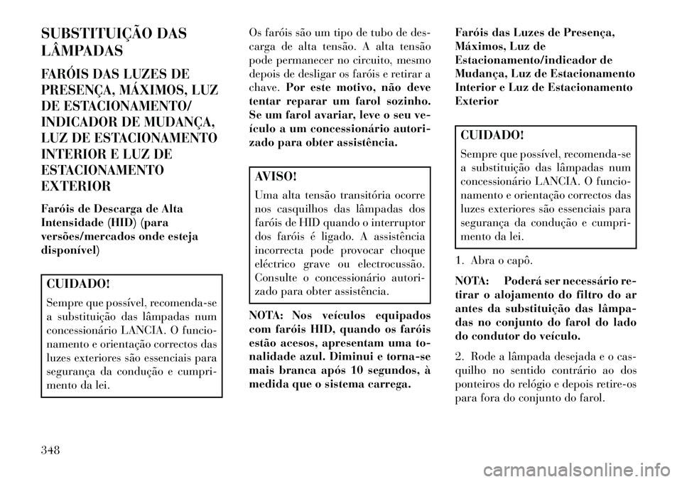 Lancia Thema 2013 Manual de Uso e Manutenção (in Portuguese) SUBSTITUIÇÃO DAS
LÂMPADASFARÓIS DAS LUZES DE
PRESENÇA, MÁXIMOS, LUZ
DE ESTACIONAMENTO/
INDICADOR DE MUDANÇA,
LUZ DE ESTACIONAMENTO
INTERIOR E LUZ DE
ESTACIONAMENTO
EXTERIORFaróis de Descarga d Lancia Thema 2013 Manual de Uso e Manutenção (in Portuguese) SUBSTITUIÇÃO DAS
LÂMPADASFARÓIS DAS LUZES DE
PRESENÇA, MÁXIMOS, LUZ
DE ESTACIONAMENTO/
INDICADOR DE MUDANÇA,
LUZ DE ESTACIONAMENTO
INTERIOR E LUZ DE
ESTACIONAMENTO
EXTERIORFaróis de Descarga d