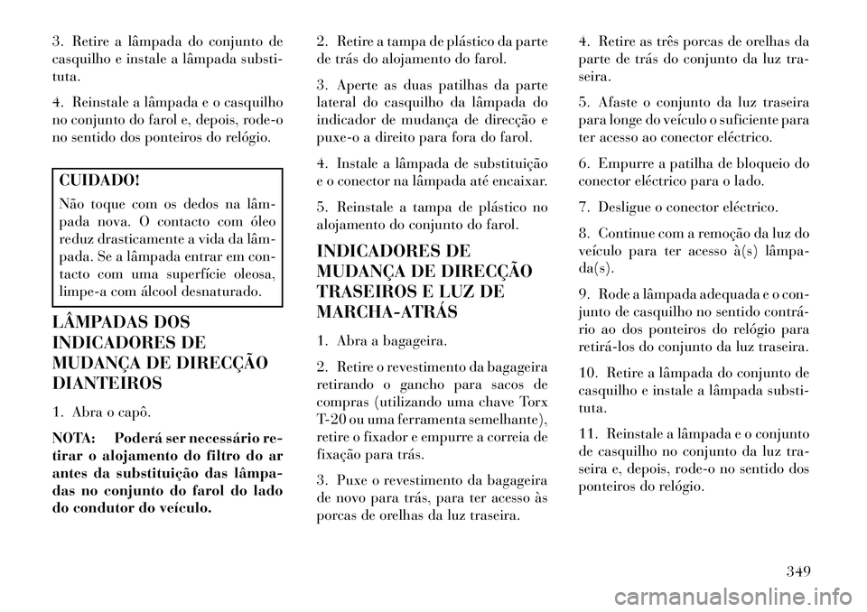 Lancia Thema 2013 Manual de Uso e Manutenção (in Portuguese) 3. Retire a lâmpada do conjunto de
casquilho e instale a lâmpada substi-
tuta.
4. Reinstale a lâmpada e o casquilho
no conjunto do farol e, depois, rode-o
no sentido dos ponteiros do relógio.CUIDA Lancia Thema 2013 Manual de Uso e Manutenção (in Portuguese) 3. Retire a lâmpada do conjunto de
casquilho e instale a lâmpada substi-
tuta.
4. Reinstale a lâmpada e o casquilho
no conjunto do farol e, depois, rode-o
no sentido dos ponteiros do relógio.CUIDA