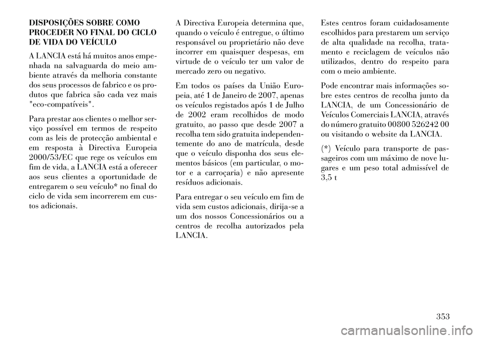 Lancia Thema 2013 Manual de Uso e Manutenção (in Portuguese) DISPOSIÇÕES SOBRE COMO
PROCEDER NO FINAL DO CICLO
DE VIDA DO VEÍCULO
A LANCIA está há muitos anos empe-
nhada na salvaguarda do meio am-
biente através da melhoria constante
dos seus processos d Lancia Thema 2013 Manual de Uso e Manutenção (in Portuguese) DISPOSIÇÕES SOBRE COMO
PROCEDER NO FINAL DO CICLO
DE VIDA DO VEÍCULO
A LANCIA está há muitos anos empe-
nhada na salvaguarda do meio am-
biente através da melhoria constante
dos seus processos d