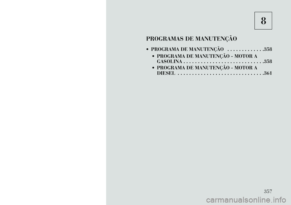 Lancia Thema 2013 Manual de Uso e Manutenção (in Portuguese) 8
PROGRAMAS DE MANUTENÇÃO
PROGRAMA DE MANUTENÇÃO . . . . . . . . . . . . .358 PROGRAMA DE MANUTENÇÃO - MOTOR AGASOLINA . . . . . . . . . . . . . . . . . . . . . . . . . . . .358
PROGRAMA D Lancia Thema 2013 Manual de Uso e Manutenção (in Portuguese) 8
PROGRAMAS DE MANUTENÇÃO
PROGRAMA DE MANUTENÇÃO . . . . . . . . . . . . .358 PROGRAMA DE MANUTENÇÃO - MOTOR AGASOLINA . . . . . . . . . . . . . . . . . . . . . . . . . . . .358
PROGRAMA D