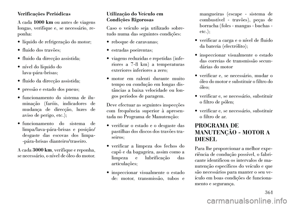 Lancia Thema 2013 Manual de Uso e Manutenção (in Portuguese) Verificações Periódicas
A cada1000 km ou antes de viagens
longas, verifique e, se necessário, re-
ponha:
líquido de refrigeração do motor;
fluido dos travões;
fluido da direcção assist Lancia Thema 2013 Manual de Uso e Manutenção (in Portuguese) Verificações Periódicas
A cada1000 km ou antes de viagens
longas, verifique e, se necessário, re-
ponha:
líquido de refrigeração do motor;
fluido dos travões;
fluido da direcção assist
