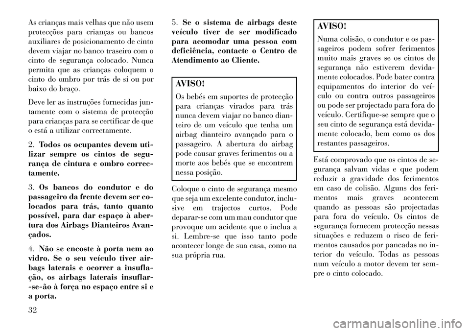 Lancia Thema 2013 Manual de Uso e Manutenção (in Portuguese) As crianças mais velhas que não usem
protecções para crianças ou bancos
auxiliares de posicionamento de cinto
devem viajar no banco traseiro com o
cinto de segurança colocado. Nunca
permita que Lancia Thema 2013 Manual de Uso e Manutenção (in Portuguese) As crianças mais velhas que não usem
protecções para crianças ou bancos
auxiliares de posicionamento de cinto
devem viajar no banco traseiro com o
cinto de segurança colocado. Nunca
permita que
