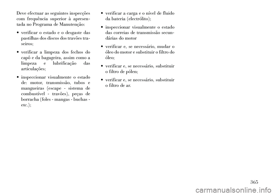 Lancia Thema 2013  Manual de Uso e Manutenção (in Portuguese) Deve efectuar as seguintes inspecções
com frequência superior à apresen-
tada no Programa de Manutenção:
 verificar o estado e o desgaste daspastilhas dos discos dos travões tra-
seiros;
 ver