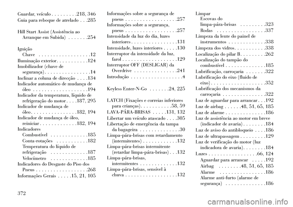 Lancia Thema 2013  Manual de Uso e Manutenção (in Portuguese) Guardar, veículo. . . . . . . . .218, 346
Guia para reboque de atrelado . . .285
Hill Start Assist (Assistência ao Arranque em Subida) . . . . . . .254
Ignição Chave . . . . . . . . . . . . . . . 