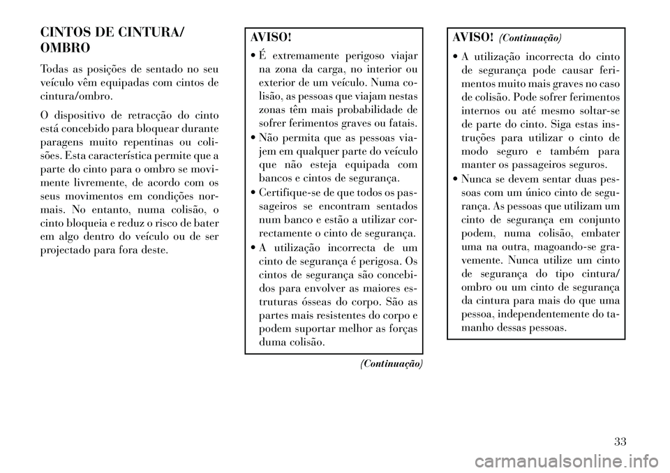 Lancia Thema 2013 Manual de Uso e Manutenção (in Portuguese) CINTOS DE CINTURA/
OMBRO
Todas as posições de sentado no seu
veículo vêm equipadas com cintos de
cintura/ombro.
O dispositivo de retracção do cinto
está concebido para bloquear durante
paragens Lancia Thema 2013 Manual de Uso e Manutenção (in Portuguese) CINTOS DE CINTURA/
OMBRO
Todas as posições de sentado no seu
veículo vêm equipadas com cintos de
cintura/ombro.
O dispositivo de retracção do cinto
está concebido para bloquear durante
paragens
