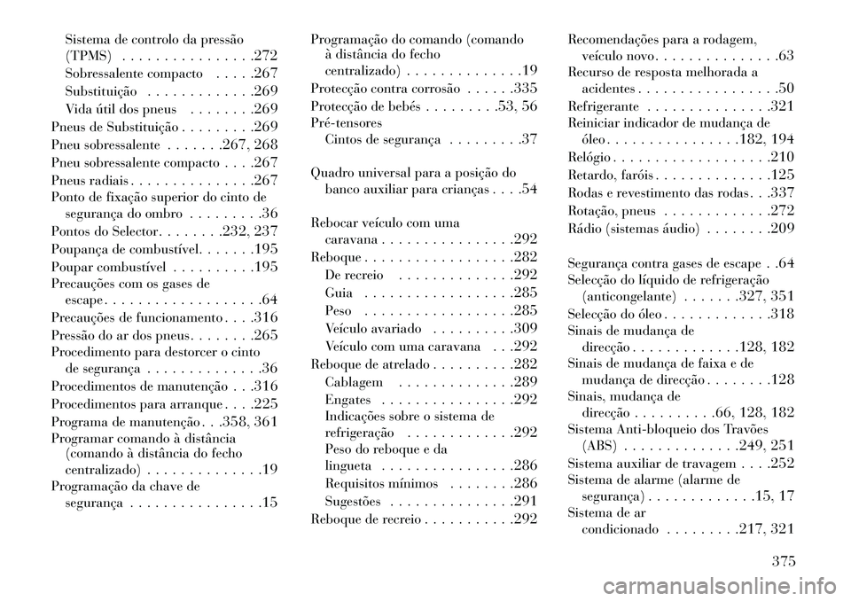 Lancia Thema 2013 Manual de Uso e Manutenção (in Portuguese) Sistema de controlo da pressão
(TPMS). . . . . . . . . . . . . . . .272
Sobressalente compacto . . . . .267
Substituição . . . . . . . . . . . . .269
Vida útil dos pneus . . . . . . . .269
Pneus d Lancia Thema 2013 Manual de Uso e Manutenção (in Portuguese) Sistema de controlo da pressão
(TPMS). . . . . . . . . . . . . . . .272
Sobressalente compacto . . . . .267
Substituição . . . . . . . . . . . . .269
Vida útil dos pneus . . . . . . . .269
Pneus d