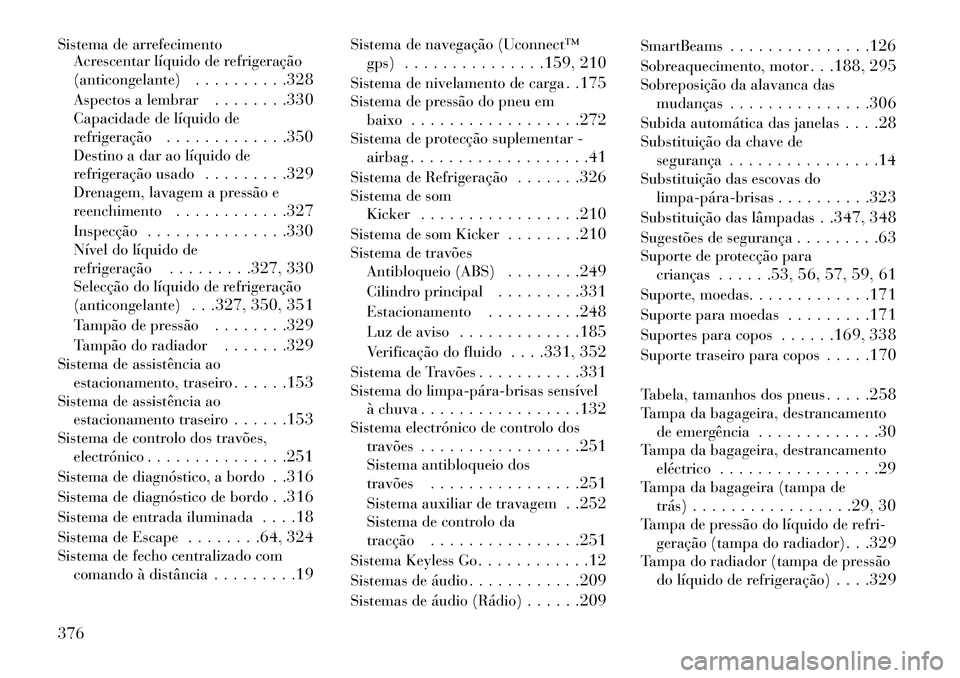 Lancia Thema 2013 Manual de Uso e Manutenção (in Portuguese) Sistema de arrefecimentoAcrescentar líquido de refrigeração
(anticongelante) . . . . . . . . . .328
Aspectos a lembrar . . . . . . . .330
Capacidade de líquido de
refrigeração . . . . . . . . . Lancia Thema 2013 Manual de Uso e Manutenção (in Portuguese) Sistema de arrefecimentoAcrescentar líquido de refrigeração
(anticongelante) . . . . . . . . . .328
Aspectos a lembrar . . . . . . . .330
Capacidade de líquido de
refrigeração . . . . . . . . .