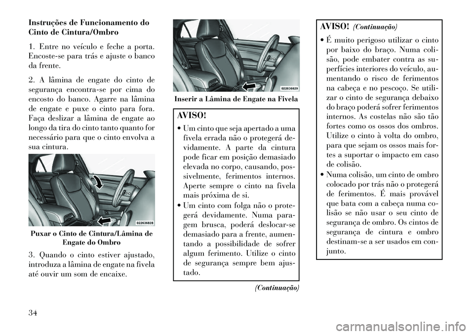 Lancia Thema 2013 Manual de Uso e Manutenção (in Portuguese) Instruções de Funcionamento do
Cinto de Cintura/Ombro
1. Entre no veículo e feche a porta.
Encoste-se para trás e ajuste o banco
da frente.
2. A lâmina de engate do cinto de
segurança encontra-s Lancia Thema 2013 Manual de Uso e Manutenção (in Portuguese) Instruções de Funcionamento do
Cinto de Cintura/Ombro
1. Entre no veículo e feche a porta.
Encoste-se para trás e ajuste o banco
da frente.
2. A lâmina de engate do cinto de
segurança encontra-s