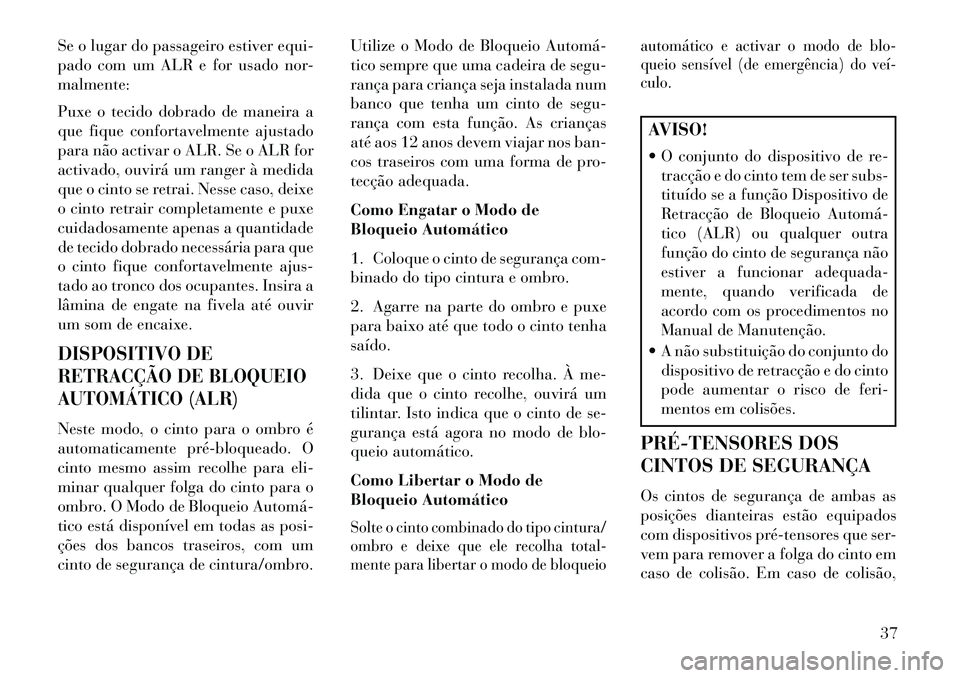 Lancia Thema 2013 Manual de Uso e Manutenção (in Portuguese) Se o lugar do passageiro estiver equi-
pado com um ALR e for usado nor-
malmente:
Puxe o tecido dobrado de maneira a
que fique confortavelmente ajustado
para não activar o ALR. Se o ALR for
activado, Lancia Thema 2013 Manual de Uso e Manutenção (in Portuguese) Se o lugar do passageiro estiver equi-
pado com um ALR e for usado nor-
malmente:
Puxe o tecido dobrado de maneira a
que fique confortavelmente ajustado
para não activar o ALR. Se o ALR for
activado,