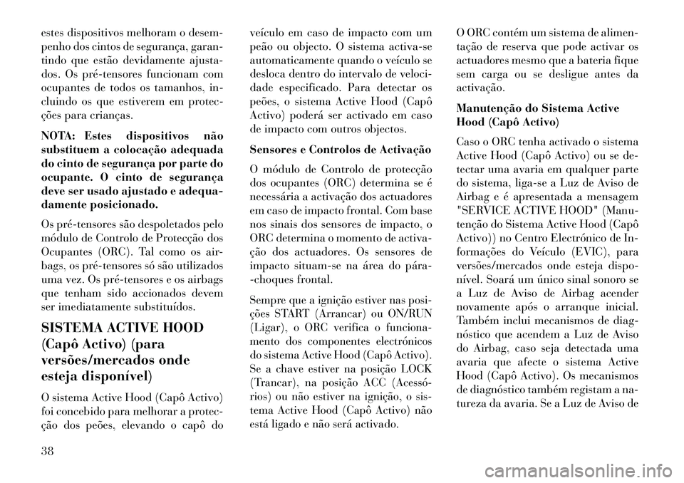 Lancia Thema 2013 Manual de Uso e Manutenção (in Portuguese) estes dispositivos melhoram o desem-
penho dos cintos de segurança, garan-
tindo que estão devidamente ajusta-
dos. Os prétensores funcionam com
ocupantes de todos os tamanhos, in-
cluindo os que Lancia Thema 2013 Manual de Uso e Manutenção (in Portuguese) estes dispositivos melhoram o desem-
penho dos cintos de segurança, garan-
tindo que estão devidamente ajusta-
dos. Os prétensores funcionam com
ocupantes de todos os tamanhos, in-
cluindo os que