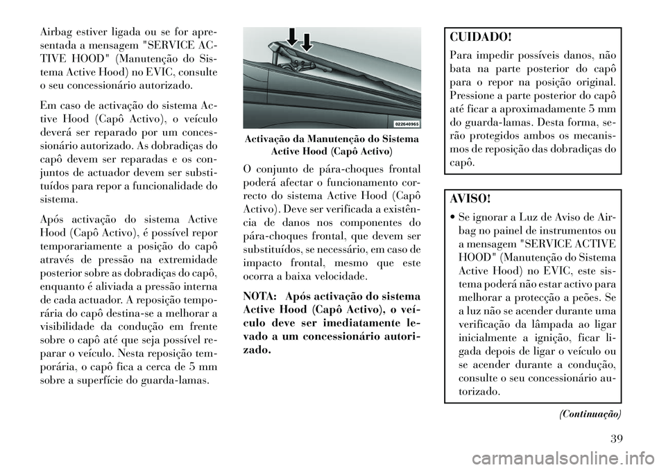 Lancia Thema 2013 Manual de Uso e Manutenção (in Portuguese) Airbag estiver ligada ou se for apre-
sentada a mensagem "SERVICE AC-
TIVE HOOD" (Manutenção do Sis-
tema Active Hood) no EVIC, consulte
o seu concessionário autorizado.
Em caso de activação do s Lancia Thema 2013 Manual de Uso e Manutenção (in Portuguese) Airbag estiver ligada ou se for apre-
sentada a mensagem "SERVICE AC-
TIVE HOOD" (Manutenção do Sis-
tema Active Hood) no EVIC, consulte
o seu concessionário autorizado.
Em caso de activação do s
