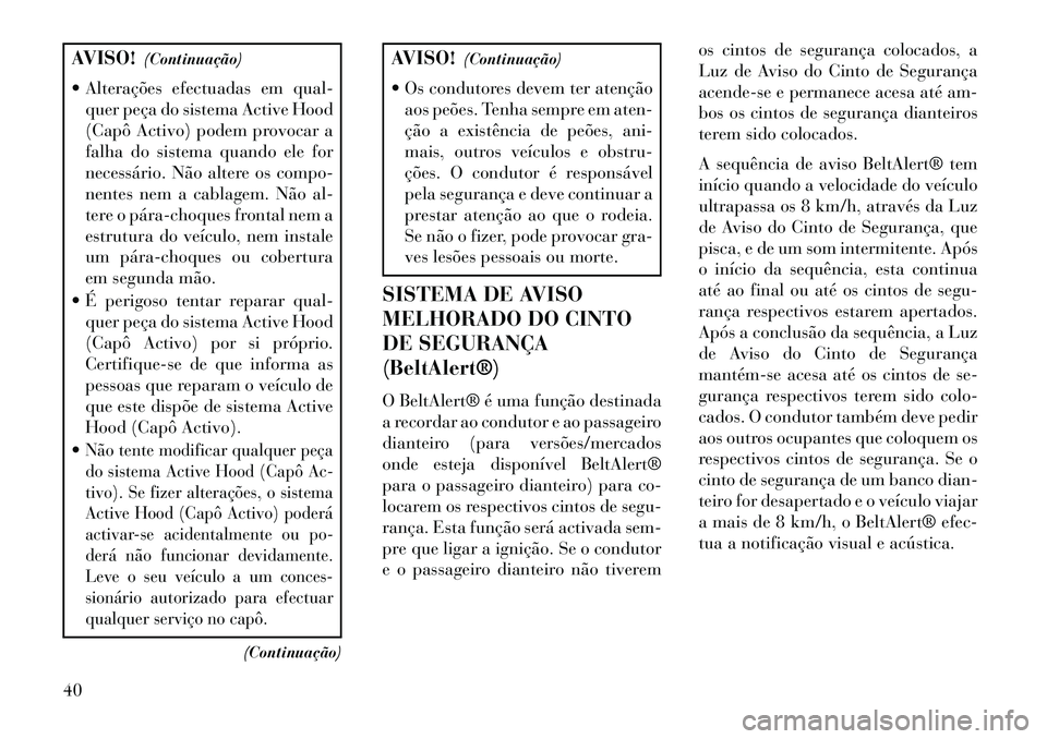 Lancia Thema 2013 Manual de Uso e Manutenção (in Portuguese) AVISO!(Continuação)
Alterações efectuadas em qual- quer peça do sistema Active Hood
(Capô Activo) podem provocar a
falha do sistema quando ele for
necessário. Não altere os compo-
nentes nem Lancia Thema 2013 Manual de Uso e Manutenção (in Portuguese) AVISO!(Continuação)
Alterações efectuadas em qual- quer peça do sistema Active Hood
(Capô Activo) podem provocar a
falha do sistema quando ele for
necessário. Não altere os compo-
nentes nem