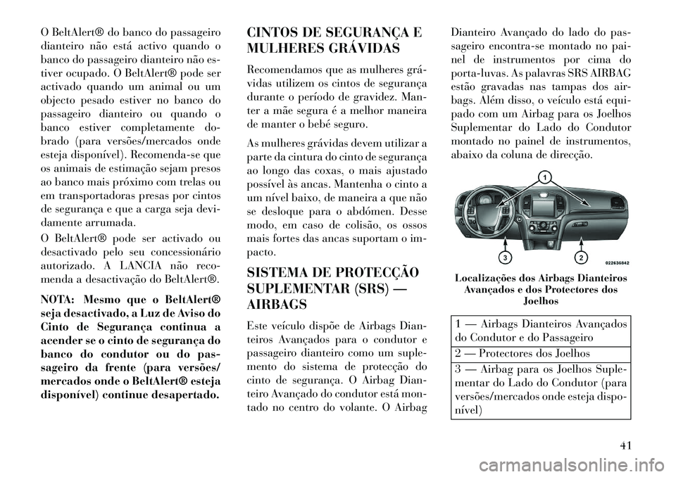Lancia Thema 2013 Manual de Uso e Manutenção (in Portuguese) O BeltAlert® do banco do passageiro
dianteiro não está activo quando o
banco do passageiro dianteiro não es-
tiver ocupado. O BeltAlert® pode ser
activado quando um animal ou um
objecto pesado es Lancia Thema 2013 Manual de Uso e Manutenção (in Portuguese) O BeltAlert® do banco do passageiro
dianteiro não está activo quando o
banco do passageiro dianteiro não es-
tiver ocupado. O BeltAlert® pode ser
activado quando um animal ou um
objecto pesado es