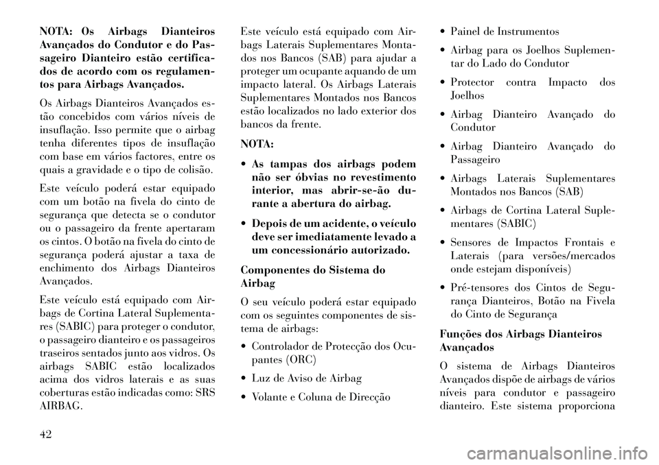 Lancia Thema 2013 Manual de Uso e Manutenção (in Portuguese) NOTA: Os Airbags Dianteiros
Avançados do Condutor e do Pas-
sageiro Dianteiro estão certifica-
dos de acordo com os regulamen-
tos para Airbags Avançados.
Os Airbags Dianteiros Avançados es-
tão Lancia Thema 2013 Manual de Uso e Manutenção (in Portuguese) NOTA: Os Airbags Dianteiros
Avançados do Condutor e do Pas-
sageiro Dianteiro estão certifica-
dos de acordo com os regulamen-
tos para Airbags Avançados.
Os Airbags Dianteiros Avançados es-
tão