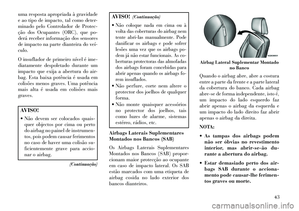 Lancia Thema 2013 Manual de Uso e Manutenção (in Portuguese) uma resposta apropriada à gravidade
e ao tipo de impacto, tal como deter-
minado pelo Controlador de Protec-
ção dos Ocupantes (ORC), que po-
derá receber informação dos sensores
de impacto na p Lancia Thema 2013 Manual de Uso e Manutenção (in Portuguese) uma resposta apropriada à gravidade
e ao tipo de impacto, tal como deter-
minado pelo Controlador de Protec-
ção dos Ocupantes (ORC), que po-
derá receber informação dos sensores
de impacto na p