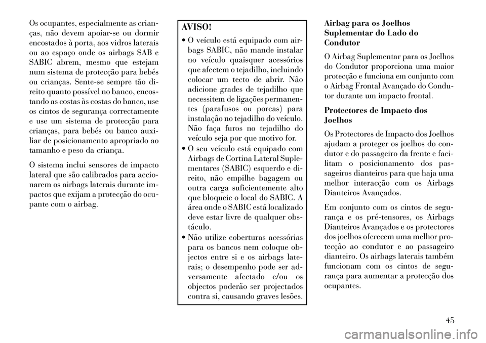Lancia Thema 2013 Manual de Uso e Manutenção (in Portuguese) Os ocupantes, especialmente as crian-
ças, não devem apoiar-se ou dormir
encostados à porta, aos vidros laterais
ou ao espaço onde os airbags SAB e
SABIC abrem, mesmo que estejam
num sistema de pr Lancia Thema 2013 Manual de Uso e Manutenção (in Portuguese) Os ocupantes, especialmente as crian-
ças, não devem apoiar-se ou dormir
encostados à porta, aos vidros laterais
ou ao espaço onde os airbags SAB e
SABIC abrem, mesmo que estejam
num sistema de pr