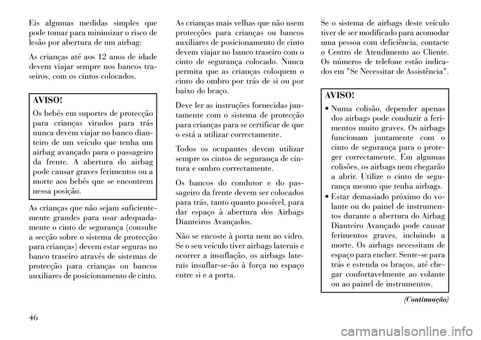 Lancia Thema 2013 Manual de Uso e Manutenção (in Portuguese) Eis algumas medidas simples que
pode tomar para minimizar o risco de
lesão por abertura de um airbag:
As crianças até aos 12 anos de idade
devem viajar sempre nos bancos tra-
seiros, com os cintos Lancia Thema 2013 Manual de Uso e Manutenção (in Portuguese) Eis algumas medidas simples que
pode tomar para minimizar o risco de
lesão por abertura de um airbag:
As crianças até aos 12 anos de idade
devem viajar sempre nos bancos tra-
seiros, com os cintos