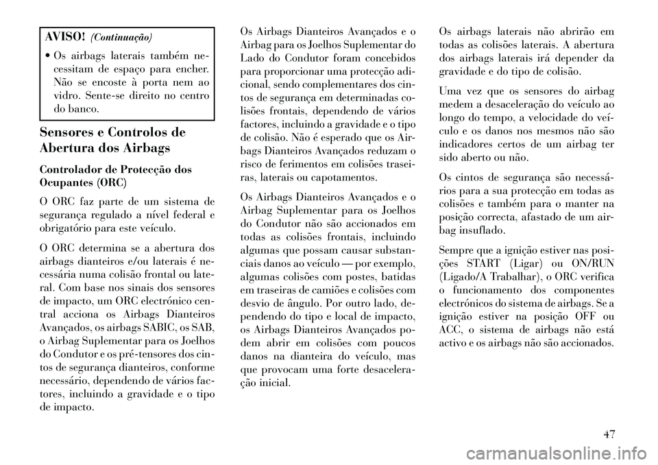 Lancia Thema 2013 Manual de Uso e Manutenção (in Portuguese) AVISO!(Continuação)
Os airbags laterais também ne- cessitam de espaço para encher.
Não se encoste à porta nem ao
vidro. Sente-se direito no centro
do banco.
Sensores e Controlos de
Abertura do Lancia Thema 2013 Manual de Uso e Manutenção (in Portuguese) AVISO!(Continuação)
Os airbags laterais também ne- cessitam de espaço para encher.
Não se encoste à porta nem ao
vidro. Sente-se direito no centro
do banco.
Sensores e Controlos de
Abertura do