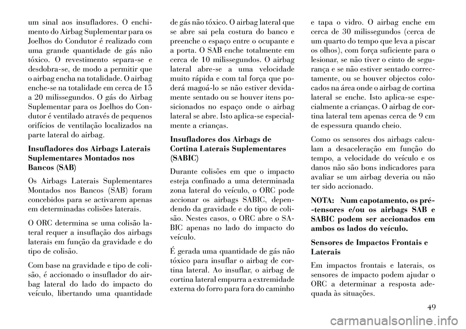 Lancia Thema 2013 Manual de Uso e Manutenção (in Portuguese) um sinal aos insufladores. O enchi-
mento do Airbag Suplementar para os
Joelhos do Condutor é realizado com
uma grande quantidade de gás não
tóxico. O revestimento separa-se e
desdobra-se, de modo Lancia Thema 2013 Manual de Uso e Manutenção (in Portuguese) um sinal aos insufladores. O enchi-
mento do Airbag Suplementar para os
Joelhos do Condutor é realizado com
uma grande quantidade de gás não
tóxico. O revestimento separa-se e
desdobra-se, de modo