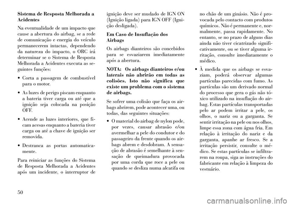 Lancia Thema 2013 Manual de Uso e Manutenção (in Portuguese) Sistema de Resposta Melhorada a
Acidentes
Na eventualidade de um impacto que
cause a abertura do airbag, se a rede
de comunicação e energia do veículo
permanecerem intactas, dependendo
da natureza Lancia Thema 2013 Manual de Uso e Manutenção (in Portuguese) Sistema de Resposta Melhorada a
Acidentes
Na eventualidade de um impacto que
cause a abertura do airbag, se a rede
de comunicação e energia do veículo
permanecerem intactas, dependendo
da natureza