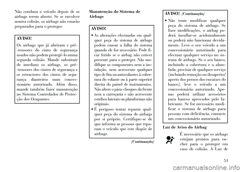 Lancia Thema 2013 Manual de Uso e Manutenção (in Portuguese) Não conduza o veículo depois de os
airbags terem aberto. Se se envolver
noutra colisão, os airbags não estarão
preparados para o proteger.AVISO!
Os airbags que já abriram e pré
-tensores do c Lancia Thema 2013 Manual de Uso e Manutenção (in Portuguese) Não conduza o veículo depois de os
airbags terem aberto. Se se envolver
noutra colisão, os airbags não estarão
preparados para o proteger.AVISO!
Os airbags que já abriram e pré
-tensores do c