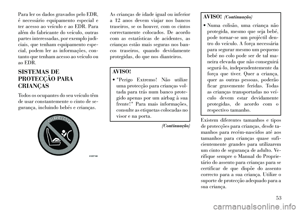 Lancia Thema 2013 Manual de Uso e Manutenção (in Portuguese) Para ler os dados gravados pelo EDR,
é necessário equipamento especial e
ter acesso ao veículo e ao EDR. Para
além do fabricante do veículo, outras
partes interessadas, por exemplo judi-
ciais, q Lancia Thema 2013 Manual de Uso e Manutenção (in Portuguese) Para ler os dados gravados pelo EDR,
é necessário equipamento especial e
ter acesso ao veículo e ao EDR. Para
além do fabricante do veículo, outras
partes interessadas, por exemplo judi-
ciais, q