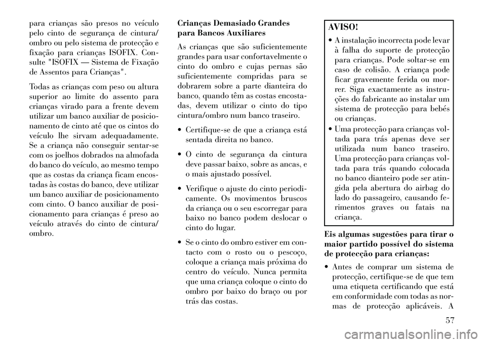 Lancia Thema 2013 Manual de Uso e Manutenção (in Portuguese) para crianças são presos no veículo
pelo cinto de segurança de cintura/
ombro ou pelo sistema de protecção e
fixação para crianças ISOFIX. Con-
sulte "ISOFIX — Sistema de Fixação
de Assen Lancia Thema 2013 Manual de Uso e Manutenção (in Portuguese) para crianças são presos no veículo
pelo cinto de segurança de cintura/
ombro ou pelo sistema de protecção e
fixação para crianças ISOFIX. Con-
sulte "ISOFIX — Sistema de Fixação
de Assen