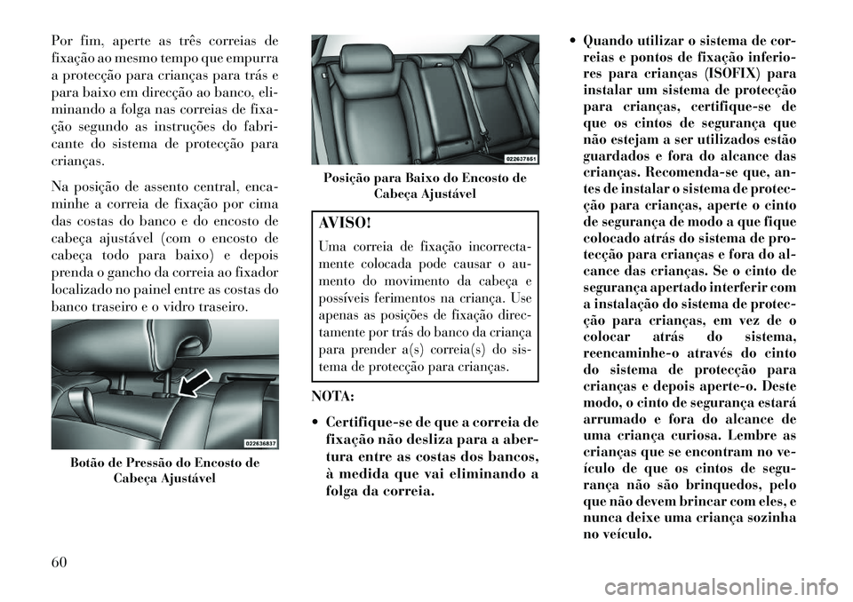 Lancia Thema 2013 Manual de Uso e Manutenção (in Portuguese) Por fim, aperte as três correias de
fixação ao mesmo tempo que empurra
a protecção para crianças para trás e
para baixo em direcção ao banco, eli-
minando a folga nas correias de fixa-
ção Lancia Thema 2013 Manual de Uso e Manutenção (in Portuguese) Por fim, aperte as três correias de
fixação ao mesmo tempo que empurra
a protecção para crianças para trás e
para baixo em direcção ao banco, eli-
minando a folga nas correias de fixa-
ção
