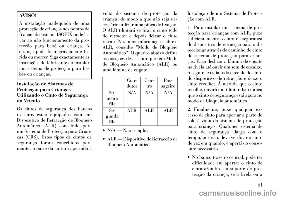 Lancia Thema 2013 Manual de Uso e Manutenção (in Portuguese) AVISO!
A instalação inadequada de uma
protecção de crianças nos pontos de
fixação do sistema ISOFIX pode le-
var ao não funcionamento da pro-
tecção para bebé ou criança. A
criança pode f Lancia Thema 2013 Manual de Uso e Manutenção (in Portuguese) AVISO!
A instalação inadequada de uma
protecção de crianças nos pontos de
fixação do sistema ISOFIX pode le-
var ao não funcionamento da pro-
tecção para bebé ou criança. A
criança pode f