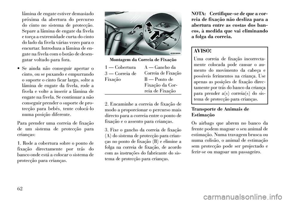 Lancia Thema 2013 Manual de Uso e Manutenção (in Portuguese) lâmina de engate estiver demasiado
próxima da abertura do percurso
do cinto no sistema de protecção.
Separe a lâmina de engate da fivela
e torça a extremidade curta do cinto
do lado da fivela v Lancia Thema 2013 Manual de Uso e Manutenção (in Portuguese) lâmina de engate estiver demasiado
próxima da abertura do percurso
do cinto no sistema de protecção.
Separe a lâmina de engate da fivela
e torça a extremidade curta do cinto
do lado da fivela v