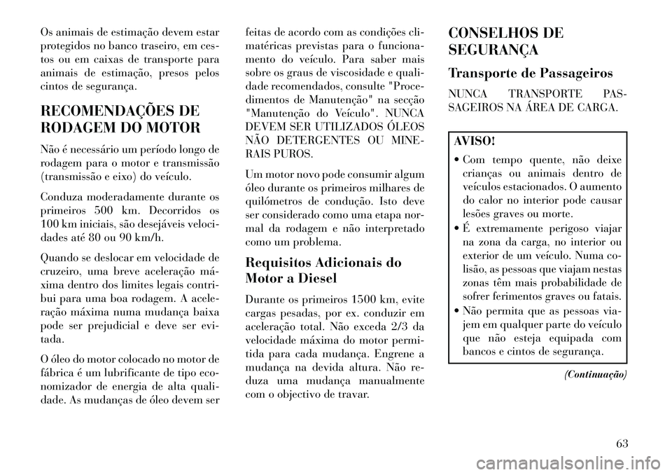 Lancia Thema 2013 Manual de Uso e Manutenção (in Portuguese) Os animais de estimação devem estar
protegidos no banco traseiro, em ces-
tos ou em caixas de transporte para
animais de estimação, presos pelos
cintos de segurança.
RECOMENDAÇÕES DE
RODAGEM DO Lancia Thema 2013 Manual de Uso e Manutenção (in Portuguese) Os animais de estimação devem estar
protegidos no banco traseiro, em ces-
tos ou em caixas de transporte para
animais de estimação, presos pelos
cintos de segurança.
RECOMENDAÇÕES DE
RODAGEM DO