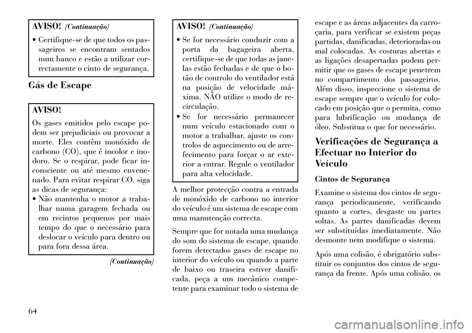 Lancia Thema 2013 Manual de Uso e Manutenção (in Portuguese) AVISO!(Continuação)
Certifique-se de que todos os pas- sageiros se encontram sentados
num banco e estão a utilizar cor-
rectamente o cinto de segurança.
Gás de EscapeAVISO!
Os gases emitidos pe Lancia Thema 2013 Manual de Uso e Manutenção (in Portuguese) AVISO!(Continuação)
Certifique-se de que todos os pas- sageiros se encontram sentados
num banco e estão a utilizar cor-
rectamente o cinto de segurança.
Gás de EscapeAVISO!
Os gases emitidos pe