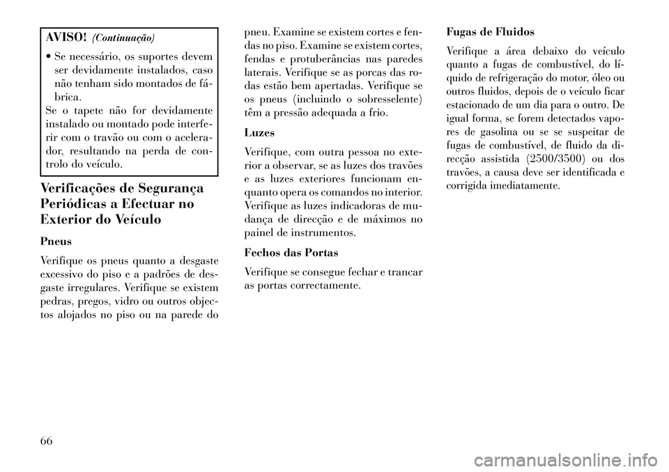 Lancia Thema 2013 Manual de Uso e Manutenção (in Portuguese) AVISO!(Continuação)
Se necessário, os suportes devem ser devidamente instalados, caso
não tenham sido montados de fá
brica.
Se o tapete não for devidamente
instalado ou montado pode interfe- Lancia Thema 2013 Manual de Uso e Manutenção (in Portuguese) AVISO!(Continuação)
Se necessário, os suportes devem ser devidamente instalados, caso
não tenham sido montados de fá
brica.
Se o tapete não for devidamente
instalado ou montado pode interfe-