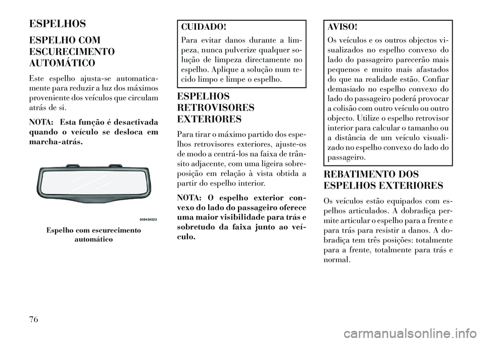 Lancia Thema 2013 Manual de Uso e Manutenção (in Portuguese) ESPELHOS
ESPELHO COM
ESCURECIMENTO
AUTOMÁTICO
Este espelho ajusta-se automatica-
mente para reduzir a luz dos máximos
proveniente dos veículos que circulam
atrás de si.
NOTA: Esta função é desa Lancia Thema 2013 Manual de Uso e Manutenção (in Portuguese) ESPELHOS
ESPELHO COM
ESCURECIMENTO
AUTOMÁTICO
Este espelho ajusta-se automatica-
mente para reduzir a luz dos máximos
proveniente dos veículos que circulam
atrás de si.
NOTA: Esta função é desa