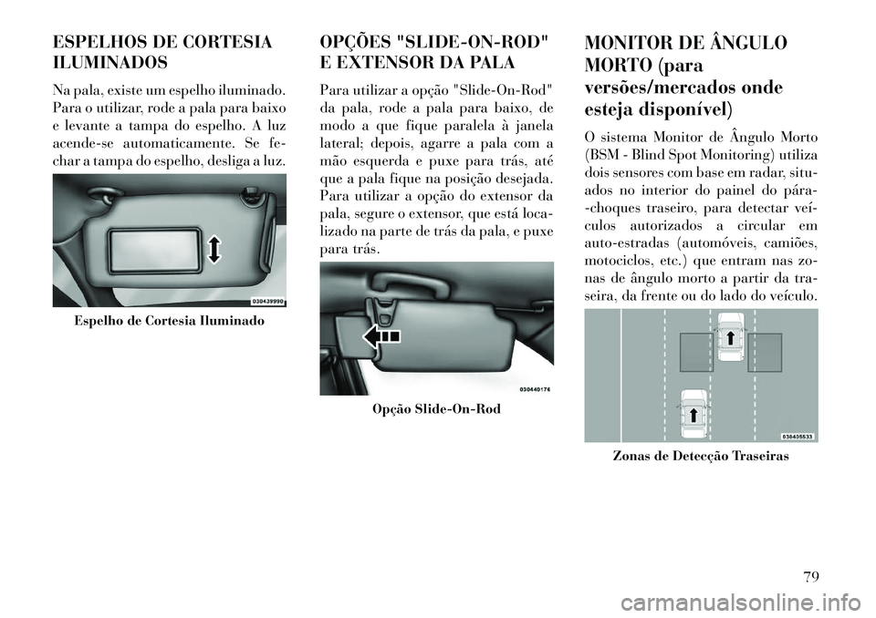 Lancia Thema 2013 Manual de Uso e Manutenção (in Portuguese) ESPELHOS DE CORTESIA
ILUMINADOS
Na pala, existe um espelho iluminado.
Para o utilizar, rode a pala para baixo
e levante a tampa do espelho. A luz
acende-se automaticamente. Se fe-
char a tampa do espe Lancia Thema 2013 Manual de Uso e Manutenção (in Portuguese) ESPELHOS DE CORTESIA
ILUMINADOS
Na pala, existe um espelho iluminado.
Para o utilizar, rode a pala para baixo
e levante a tampa do espelho. A luz
acende-se automaticamente. Se fe-
char a tampa do espe