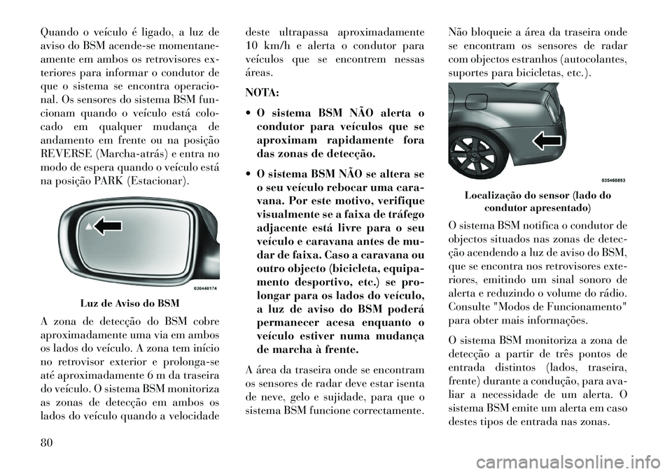 Lancia Thema 2013 Manual de Uso e Manutenção (in Portuguese) Quando o veículo é ligado, a luz de
aviso do BSM acende-se momentane-
amente em ambos os retrovisores ex-
teriores para informar o condutor de
que o sistema se encontra operacio-
nal. Os sensores do Lancia Thema 2013 Manual de Uso e Manutenção (in Portuguese) Quando o veículo é ligado, a luz de
aviso do BSM acende-se momentane-
amente em ambos os retrovisores ex-
teriores para informar o condutor de
que o sistema se encontra operacio-
nal. Os sensores do
