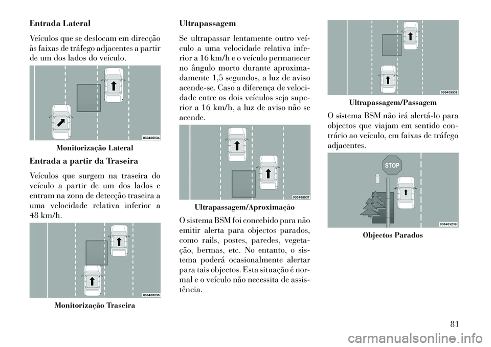 Lancia Thema 2013 Manual de Uso e Manutenção (in Portuguese) Entrada Lateral
Veículos que se deslocam em direcção
às faixas de tráfego adjacentes a partir
de um dos lados do veículo.
Entrada a partir da Traseira
Veículos que surgem na traseira do
veícul Lancia Thema 2013 Manual de Uso e Manutenção (in Portuguese) Entrada Lateral
Veículos que se deslocam em direcção
às faixas de tráfego adjacentes a partir
de um dos lados do veículo.
Entrada a partir da Traseira
Veículos que surgem na traseira do
veícul