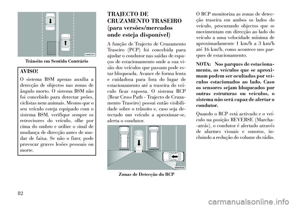Lancia Thema 2013 Manual de Uso e Manutenção (in Portuguese) AVISO!
O sistema BSM apenas auxilia a
detecção de objectos nas zonas de
ângulo morto. O sistema BSM não
foi concebido para detectar peões,
ciclistas nem animais. Mesmo que o
seu veículo esteja e Lancia Thema 2013 Manual de Uso e Manutenção (in Portuguese) AVISO!
O sistema BSM apenas auxilia a
detecção de objectos nas zonas de
ângulo morto. O sistema BSM não
foi concebido para detectar peões,
ciclistas nem animais. Mesmo que o
seu veículo esteja e