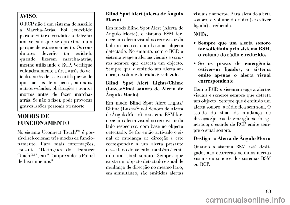 Lancia Thema 2013 Manual de Uso e Manutenção (in Portuguese) AVISO!
O RCP não é um sistema de Auxílio
à MarchaAtrás. Foi concebido
para auxiliar o condutor a detectar
um veículo que se aproxima num
parque de estacionamento. Os con-
dutores deverão ter Lancia Thema 2013 Manual de Uso e Manutenção (in Portuguese) AVISO!
O RCP não é um sistema de Auxílio
à MarchaAtrás. Foi concebido
para auxiliar o condutor a detectar
um veículo que se aproxima num
parque de estacionamento. Os con-
dutores deverão ter