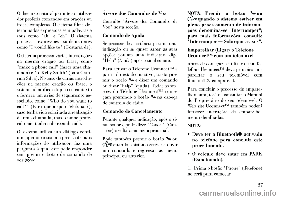 Lancia Thema 2013 Manual de Uso e Manutenção (in Portuguese) O discurso natural permite ao utiliza-
dor proferir comandos em orações ou
frases completas. O sistema filtra de-
terminadas expressões sem palavras e
sons como "ah" e "eh". O sistema
processa expr Lancia Thema 2013 Manual de Uso e Manutenção (in Portuguese) O discurso natural permite ao utiliza-
dor proferir comandos em orações ou
frases completas. O sistema filtra de-
terminadas expressões sem palavras e
sons como "ah" e "eh". O sistema
processa expr