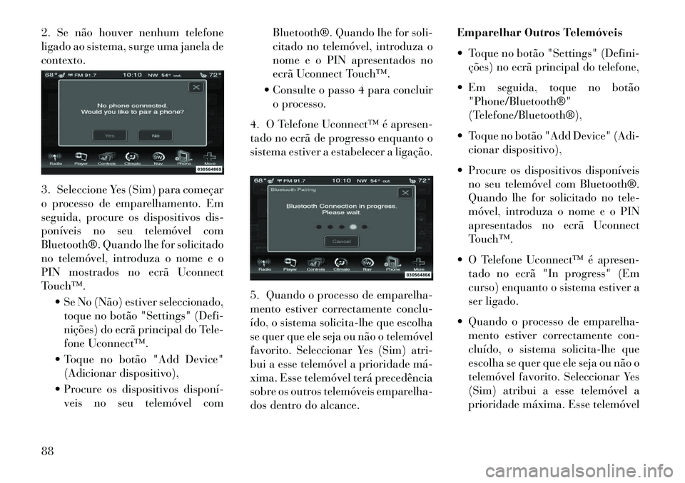 Lancia Thema 2013 Manual de Uso e Manutenção (in Portuguese) 2. Se não houver nenhum telefone
ligado ao sistema, surge uma janela de
contexto.
3. Seleccione Yes (Sim) para começar
o processo de emparelhamento. Em
seguida, procure os dispositivos dis-
ponívei Lancia Thema 2013 Manual de Uso e Manutenção (in Portuguese) 2. Se não houver nenhum telefone
ligado ao sistema, surge uma janela de
contexto.
3. Seleccione Yes (Sim) para começar
o processo de emparelhamento. Em
seguida, procure os dispositivos dis-
ponívei