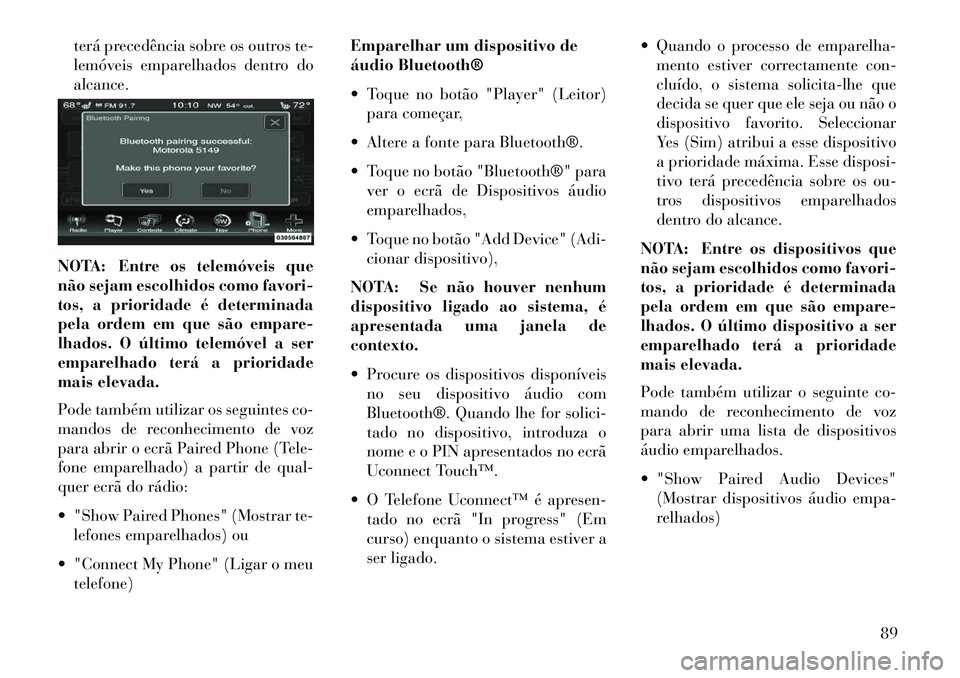 Lancia Thema 2013 Manual de Uso e Manutenção (in Portuguese) terá precedência sobre os outros te-
lemóveis emparelhados dentro do
alcance.
NOTA: Entre os telemóveis que
não sejam escolhidos como favori-
tos, a prioridade é determinada
pela ordem em que s Lancia Thema 2013 Manual de Uso e Manutenção (in Portuguese) terá precedência sobre os outros te-
lemóveis emparelhados dentro do
alcance.
NOTA: Entre os telemóveis que
não sejam escolhidos como favori-
tos, a prioridade é determinada
pela ordem em que s