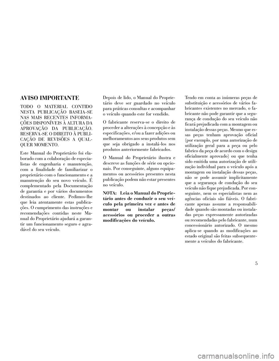Lancia Thema 2014 Manual de Uso e Manutenção (in Portuguese) AVISO IMPORTANTE
TODO O MATERIAL CONTIDO
NESTA PUBLICAÇÃO BASEIA-SE
NAS MAIS RECENTES INFORMA-
ÇÕES DISPONÍVEIS À ALTURA DA
APROVAÇÃO DA PUBLICAÇÃO.
RESERVA-SE O DIREITO À PUBLI-
CAÇÃO DE Lancia Thema 2014 Manual de Uso e Manutenção (in Portuguese) AVISO IMPORTANTE
TODO O MATERIAL CONTIDO
NESTA PUBLICAÇÃO BASEIA-SE
NAS MAIS RECENTES INFORMA-
ÇÕES DISPONÍVEIS À ALTURA DA
APROVAÇÃO DA PUBLICAÇÃO.
RESERVA-SE O DIREITO À PUBLI-
CAÇÃO DE