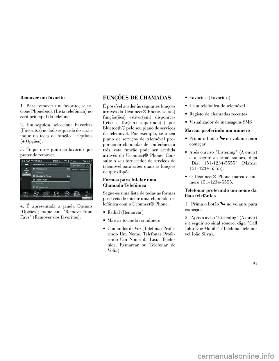 Lancia Thema 2014  Manual de Uso e Manutenção (in Portuguese) Remover um favorito
1. Para remover um favorito, selec-
cione Phonebook (Lista telefónica) no
ecrã principal do telefone.
2. Em seguida, seleccione Favorites
(Favoritos) no lado esquerdo do ecrã e
