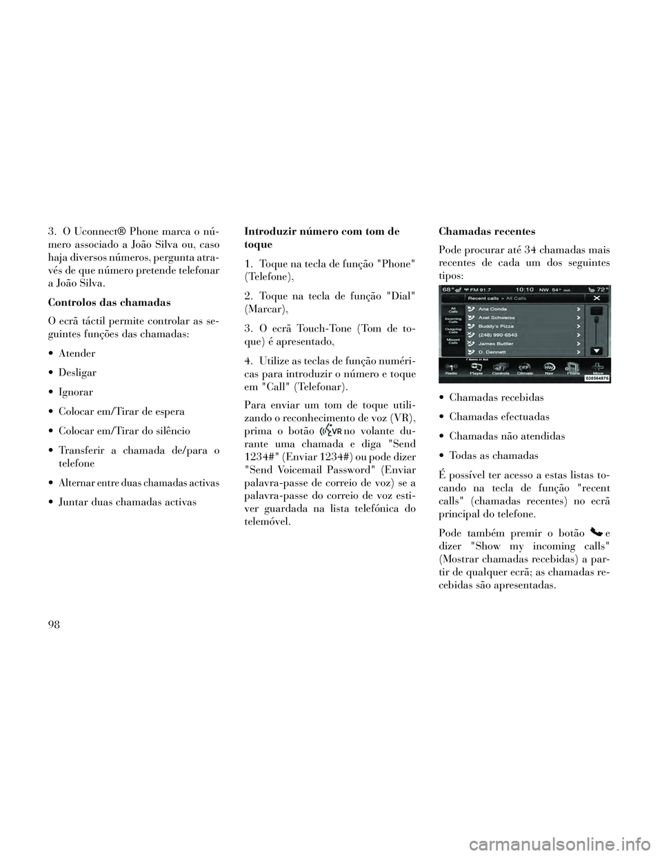 Lancia Thema 2014  Manual de Uso e Manutenção (in Portuguese) 3. O Uconnect® Phone marca o nú-
mero associado a João Silva ou, caso
haja diversos números, pergunta atra-
vés de que número pretende telefonar
a João Silva.
Controlos das chamadas
O ecrã tá