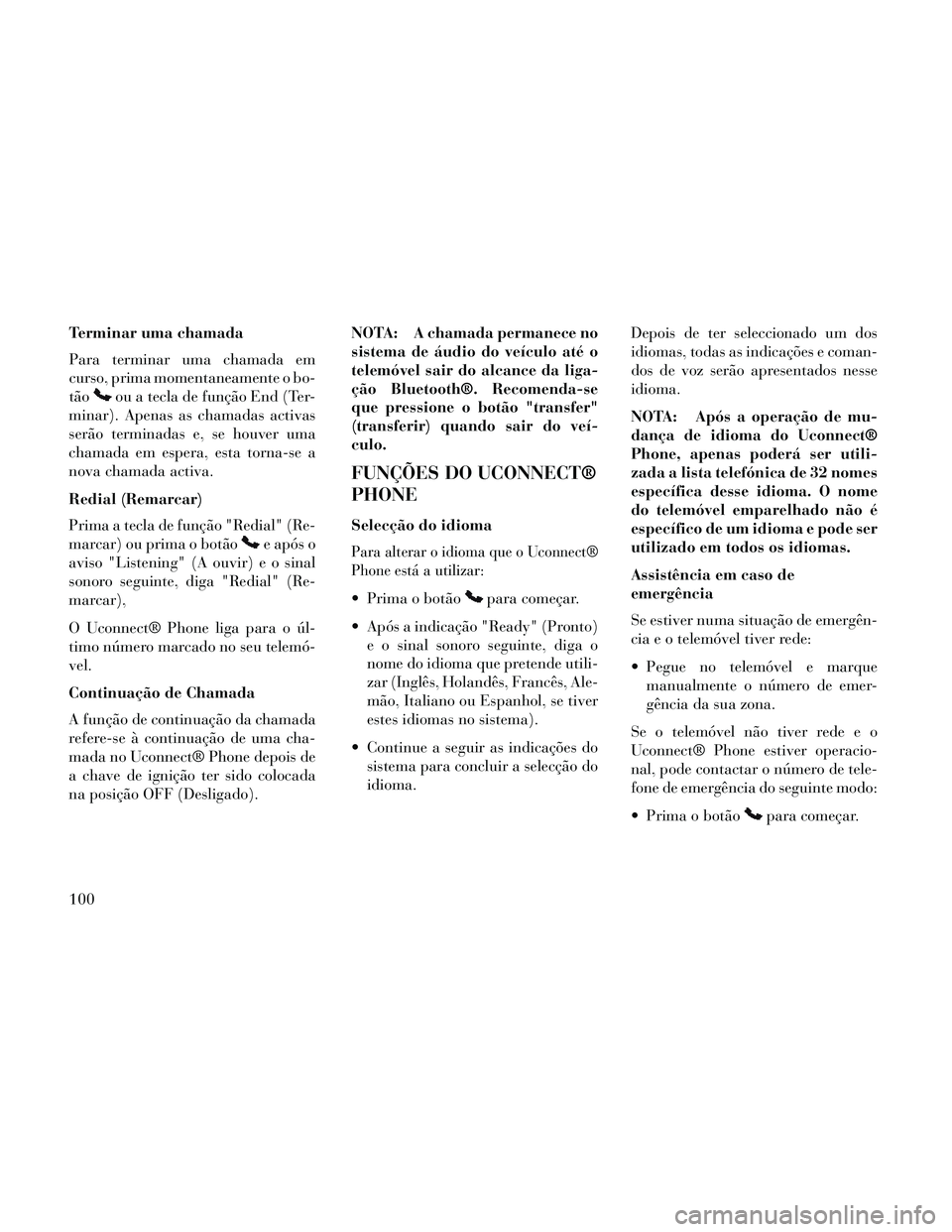 Lancia Thema 2014  Manual de Uso e Manutenção (in Portuguese) Terminar uma chamada
Para terminar uma chamada em
curso, prima momentaneamente o bo-
tão
ou a tecla de função End (Ter-
minar). Apenas as chamadas activas
serão terminadas e, se houver uma
chamada