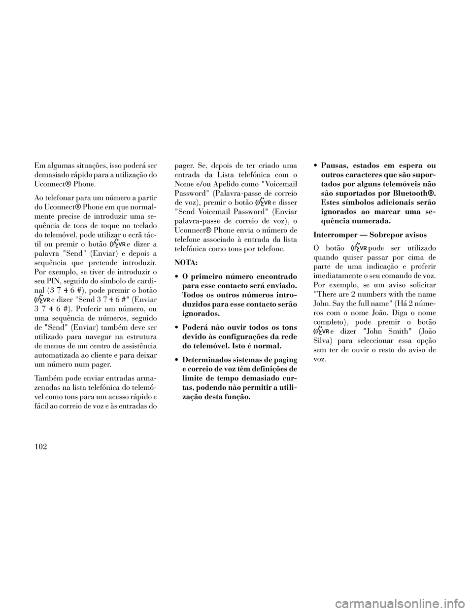Lancia Thema 2014  Manual de Uso e Manutenção (in Portuguese) Em algumas situações, isso poderá ser
demasiado rápido para a utilização do
Uconnect® Phone.
Ao telefonar para um número a partir
do Uconnect® Phone em que normal-
mente precise de introduzir