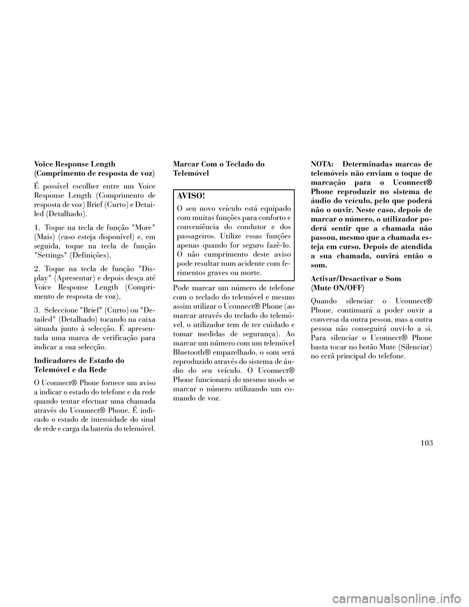 Lancia Thema 2014  Manual de Uso e Manutenção (in Portuguese) Voice Response Length
(Comprimento de resposta de voz)
É possível escolher entre um Voice
Response Length (Comprimento de
resposta de voz) Brief (Curto) e Detai-
led (Detalhado).
1. Toque na tecla d